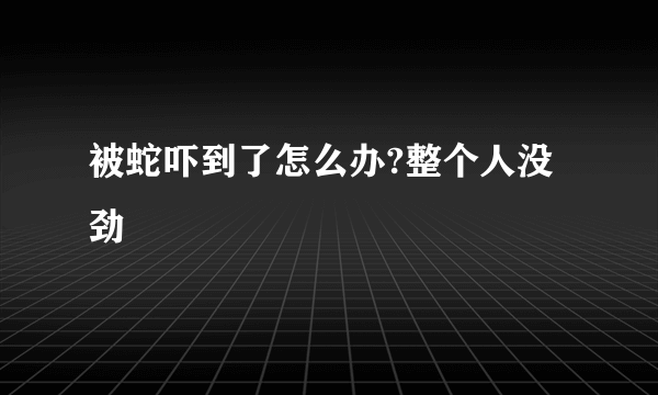 被蛇吓到了怎么办?整个人没劲