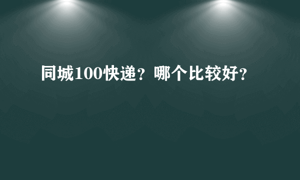 同城100快递？哪个比较好？