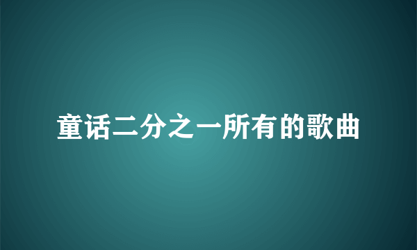 童话二分之一所有的歌曲