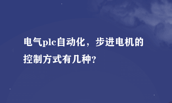 电气plc自动化，步进电机的控制方式有几种？