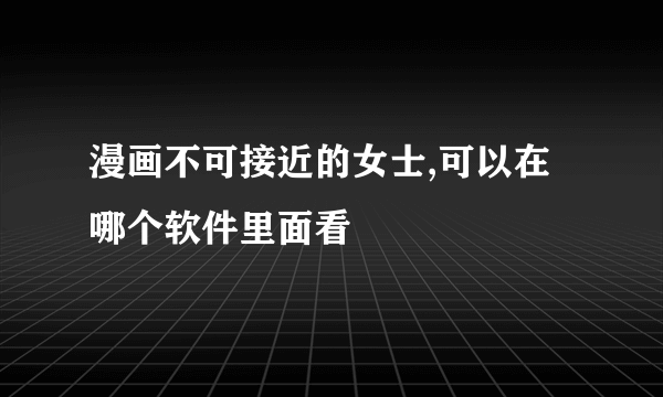 漫画不可接近的女士,可以在哪个软件里面看