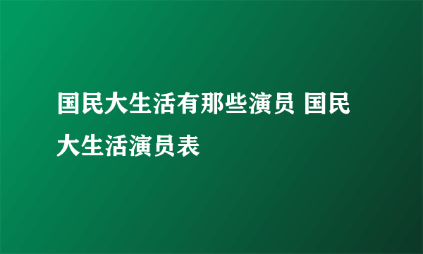 国民大生活有那些演员 国民大生活演员表