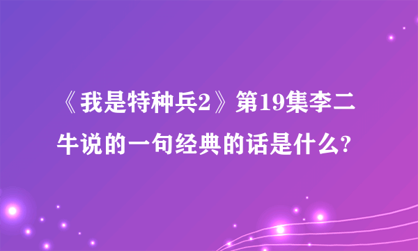 《我是特种兵2》第19集李二牛说的一句经典的话是什么?