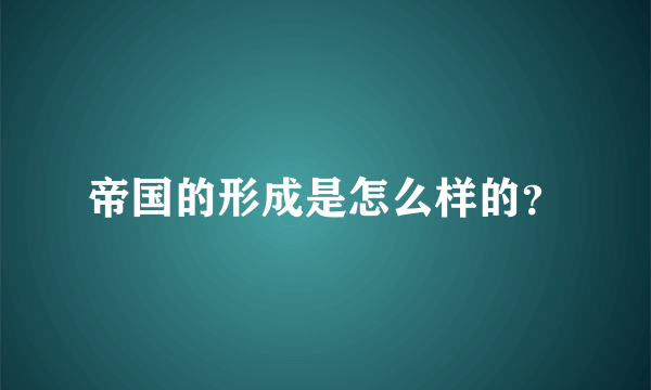 帝国的形成是怎么样的？