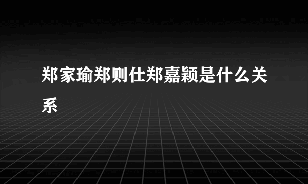 郑家瑜郑则仕郑嘉颖是什么关系