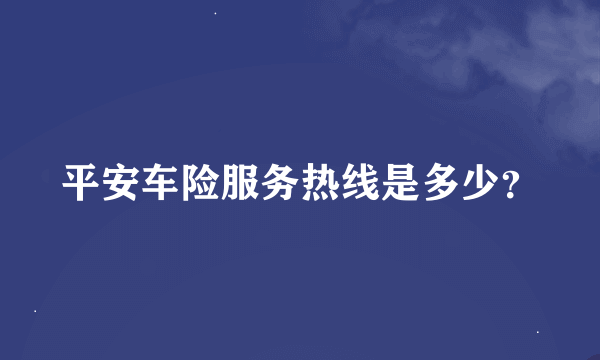 平安车险服务热线是多少？