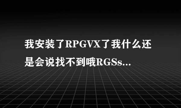 我安装了RPGVX了我什么还是会说找不到哦RGSs202j.dll