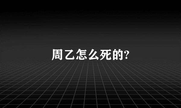 周乙怎么死的?