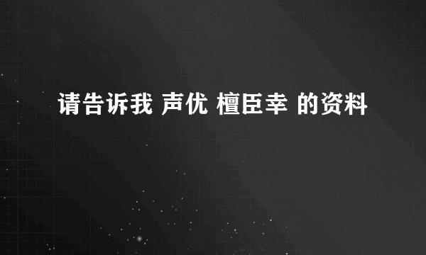 请告诉我 声优 檀臣幸 的资料