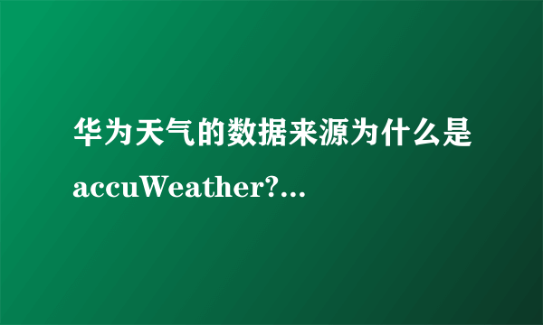 华为天气的数据来源为什么是accuWeather?accuWeather是国外的气象预报公司。