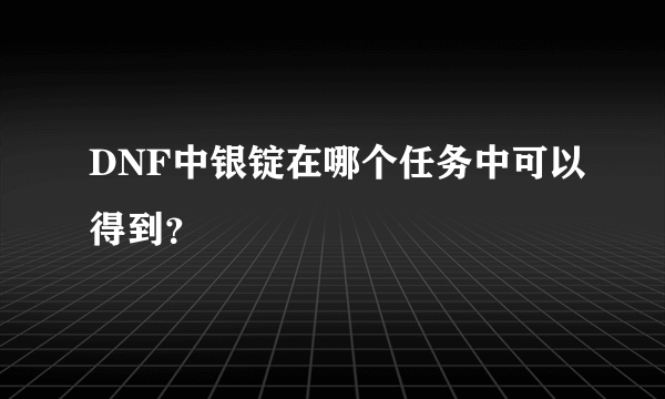 DNF中银锭在哪个任务中可以得到？