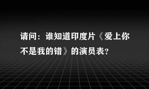 请问：谁知道印度片《爱上你不是我的错》的演员表？