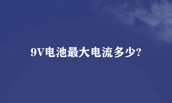 9V电池最大电流多少?