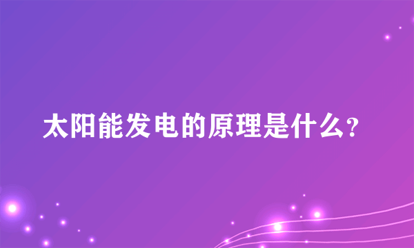 太阳能发电的原理是什么？