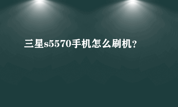 三星s5570手机怎么刷机？