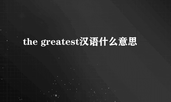 the greatest汉语什么意思