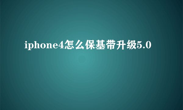 iphone4怎么保基带升级5.0