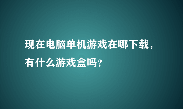 现在电脑单机游戏在哪下载，有什么游戏盒吗？