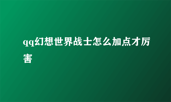 qq幻想世界战士怎么加点才厉害