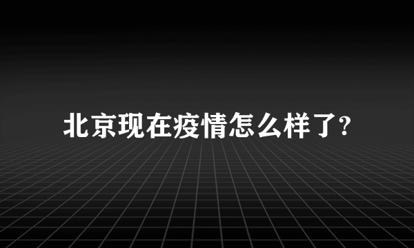 北京现在疫情怎么样了?