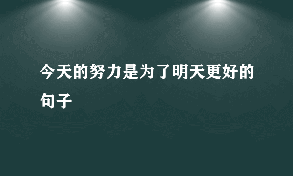 今天的努力是为了明天更好的句子