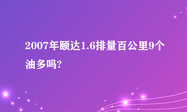 2007年颐达1.6排量百公里9个油多吗?