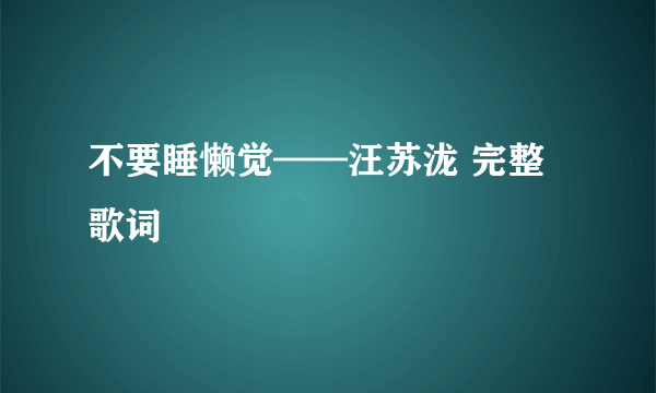 不要睡懒觉——汪苏泷 完整歌词