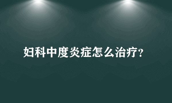 妇科中度炎症怎么治疗？