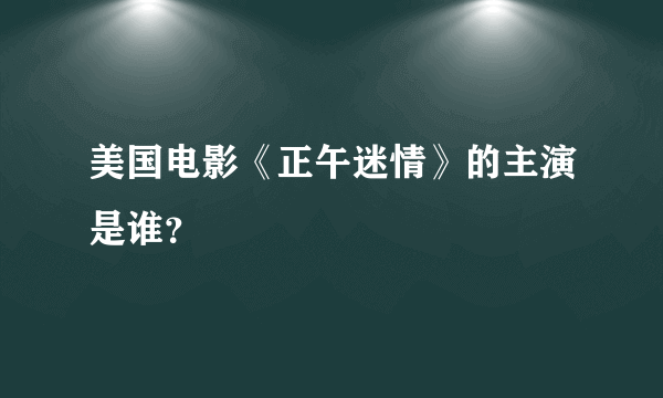 美国电影《正午迷情》的主演是谁？