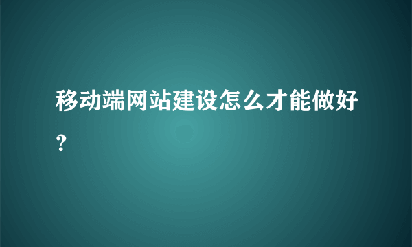 移动端网站建设怎么才能做好？