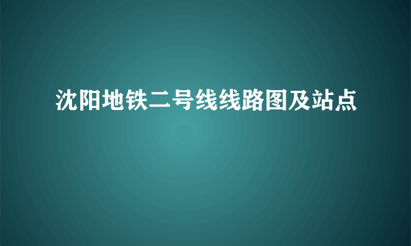 沈阳地铁二号线线路图及站点