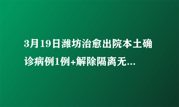 3月19日潍坊治愈出院本土确诊病例1例+解除隔离无症状感染者4例