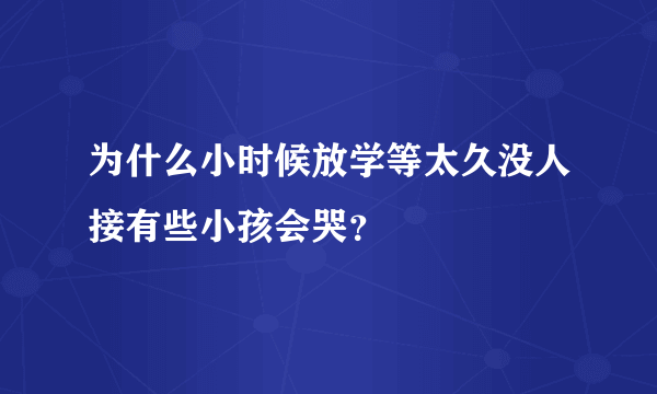 为什么小时候放学等太久没人接有些小孩会哭？