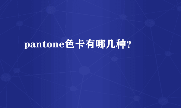 pantone色卡有哪几种？