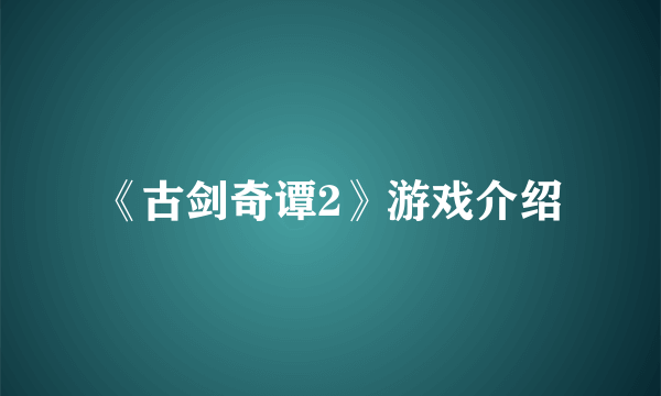 《古剑奇谭2》游戏介绍