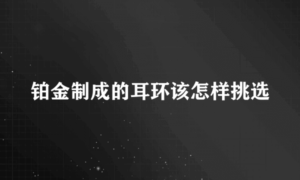 铂金制成的耳环该怎样挑选