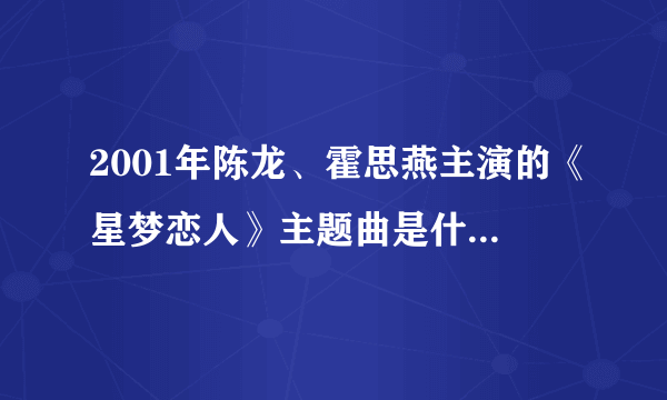 2001年陈龙、霍思燕主演的《星梦恋人》主题曲是什么谁知道？