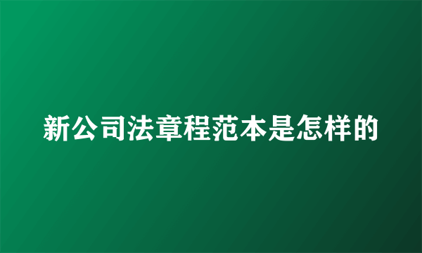 新公司法章程范本是怎样的