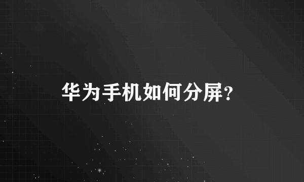 华为手机如何分屏？