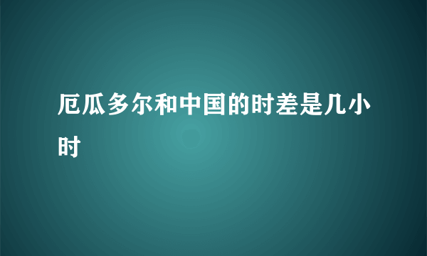 厄瓜多尔和中国的时差是几小时