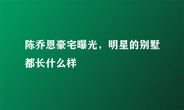 陈乔恩豪宅曝光，明星的别墅都长什么样