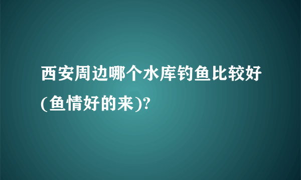 西安周边哪个水库钓鱼比较好(鱼情好的来)?