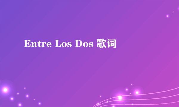 Entre Los Dos 歌词