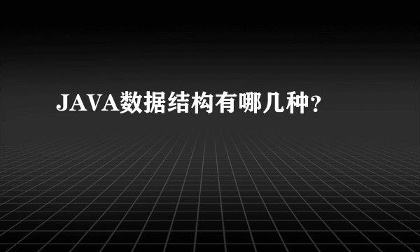 JAVA数据结构有哪几种？