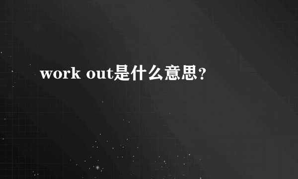 work out是什么意思？