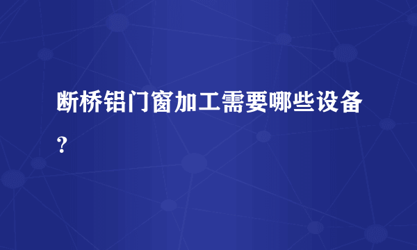 断桥铝门窗加工需要哪些设备？