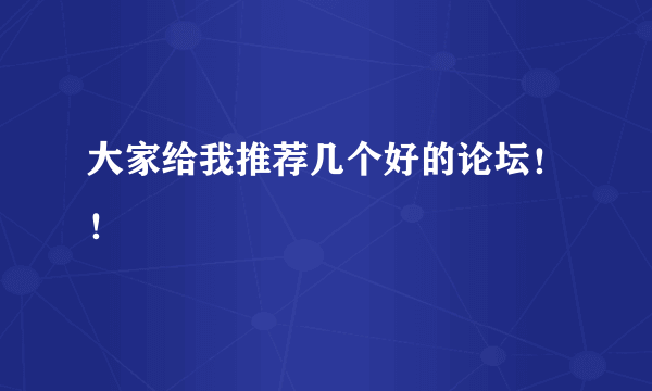 大家给我推荐几个好的论坛！！