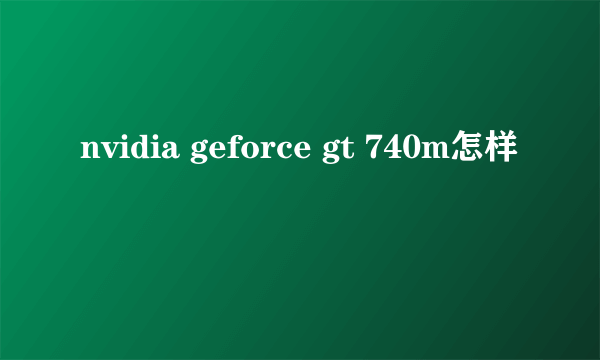 nvidia geforce gt 740m怎样