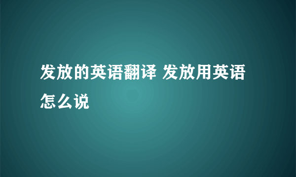 发放的英语翻译 发放用英语怎么说