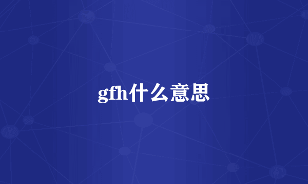 gfh什么意思